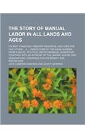 The Story of Manual Labor in All Lands and Ages; Its Past Condition, Present Progress, and Hope for the Future a Pen-Picture of the Wage-Worker, from a Social, Political and Economical Standpoint, Together with an Account of the Unions,