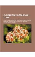 Elementary Lessons in Logic; Deductive and Inductive. with Copious Questions and Examples, and a Vocabulary of Logical Terms: (English)