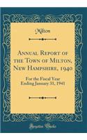 Annual Report of the Town of Milton, New Hampshire, 1940: For the Fiscal Year Ending January 31, 1941 (Classic Reprint)