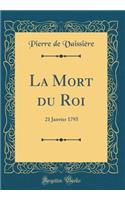 La Mort Du Roi: 21 Janvier 1793 (Classic Reprint)