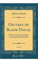 Oeuvres de Blaise Pascal, Vol. 12: Publiees Suivant L'Ordre Chronologique, Avec Documents Complementaires, Introductions Et Notes; Pensees (I) (Classic Reprint): Publiees Suivant L'Ordre Chronologique, Avec Documents Complementaires, Introductions Et Notes; Pensees (I) (Classic Reprint)