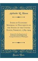 Index of Economic Material in Documents of the States of the United States, Vermont, 1789-1904: Prepared for the Department of Economics and Sociology of the Carnegie Institution of Washington (Classic Reprint)