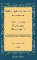 The Life of Napoleon Buonaparte, Vol. 8: With a Concise History of the Events, That Have Occasioned His Unparalleled Elevation, and a Philosophical Review of His Manners and Policy as a Soldier, a Statesman, and a Sovereign (Classic Reprint)