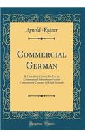 Commercial German: A Complete Course for Use in Commercial Schools and in the Commercial Courses of High Schools (Classic Reprint)