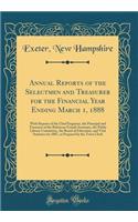 Annual Reports of the Selectmen and Treasurer for the Financial Year Ending March 1, 1888: With Reports of the Chief Engineer, the Principal and Treasurer of the Robinson Female Seminary, the Public Library Committee, the Board of Education, and Vi: With Reports of the Chief Engineer, the Principal and Treasurer of the Robinson Female Seminary, the Public Library Committee, the Board of Educatio