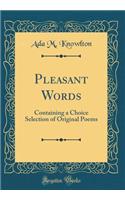 Pleasant Words: Containing a Choice Selection of Original Poems (Classic Reprint)
