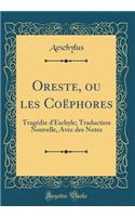 Oreste, ou les Coëphores: Tragédie d'Eschyle; Traduction Nouvelle, Avec des Notes (Classic Reprint)