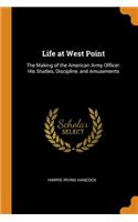 Life at West Point: The Making of the American Army Officer: His Studies, Discipline, and Amusements