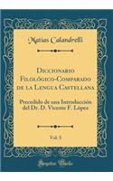 Diccionario FilolÃ³gico-Comparado de la Lengua Castellana, Vol. 5: Precedido de Una IntroducciÃ³n del Dr. D. Vicente F. LÃ³pez (Classic Reprint)