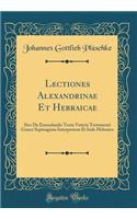 Lectiones Alexandrinae Et Hebraicae: Sive De Emendando Textu Veteris Testamenti Graeci Septuaginta Interpretum Et Inde Hebraico (Classic Reprint)