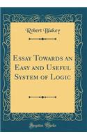 Essay Towards an Easy and Useful System of Logic (Classic Reprint)