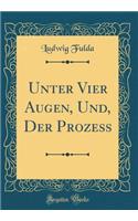 Unter Vier Augen, Und, Der Prozeß (Classic Reprint)