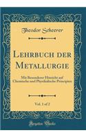 Lehrbuch Der Metallurgie, Vol. 1 of 2: Mit Besonderer Hinsicht Auf Chemische Und Physikalische Principien (Classic Reprint)