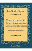 Centralization Vs Decentralization of Information Systems: An Annotated Bibliography (Classic Reprint)