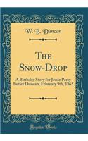 The Snow-Drop: A Birthday Story for Jessie Percy Butler Duncan, February 9th, 1865 (Classic Reprint)