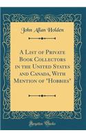 A List of Private Book Collectors in the United States and Canada, with Mention of "hobbies" (Classic Reprint)