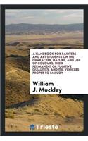A Handbook for Painters and Art Students on the Character, Nature, and Use of Colours, Their Permanent or Fugitive Qualities, and the Vehicles Proper to Employ