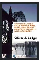 Signalling Across Space Without Wires. Being a Description of the Work of Hertz & His Successors