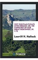 Why Our Flag Floats Over Oregon: Or, the Conquest of Our Great Northwest, Pp. 1-75