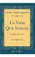 La Vida Que Vuelve: Comedia en Dos Actos (Classic Reprint)