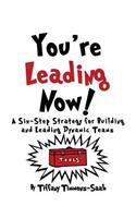 You're Leading Now! A Six-Step Strategy for Building and Leading Dynamic Teams