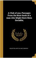 A Club of One, Passages from the Note-Book of a Man Who Might Have Been Sociable;