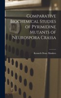 Comparative Biochemical Studies of Pyrimidine Mutants of Neurospora Crassa
