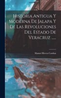 Historia Antigua Y Moderna De Jalapa Y De Las Revoluciones Del Estado De Veracruz ......