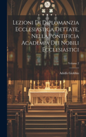 Lezioni Di Diplomanzia Ecclesiastica Dettate, Nella Pontificia Academia Dei Nobili Ecclesiastici; Volume 2