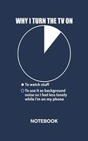 Why I Turn The TV On NOTEBOOK: Ruled Notepad Sayings Sketchbook Funny Persons Organizer Humorous Friends Planner Boyfriend or Girlfriend Gift A5 Diary 6x9 Inch Journal Lined 120 P