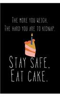 The More You Weigh, The Harder You Are To Kidnap. Stay Safe, Eat Cake