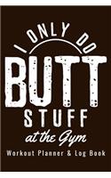 Workout Planner & Log Book - I Only Do Butt Stuff At The Gym