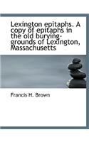 Lexington Epitaphs. a Copy of Epitaphs in the Old Burying-Grounds of Lexington, Massachusetts