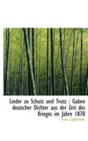 Lieder Zu Schutz Und Trutz: Gaben Deutscher Dichter Aus Der Zeit Des Krieges Im Jahre 1870