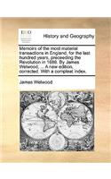 Memoirs of the Most Material Transactions in England, for the Last Hundred Years, Preceeding the Revolution in 1688. by James Welwood, ... a New Edition, Corrected. with a Compleat Index.