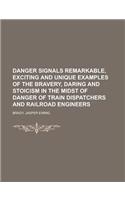 Danger Signals Remarkable, Exciting and Unique Examples of the Bravery, Daring and Stoicism in the Midst of Danger of Train Dispatchers and