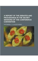 A Report of the Debates and Proceedings in the Secret Sessions of the Conference Convention