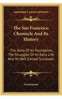 San Francisco Chronicle and Its History: The Story of Its Foundation, the Struggles of Its Early Life and Its Well Earned Successes