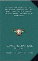 A Short Practical And Easy Method Of Learning The Old Norsk Tongue Or Icelandic Language After The Danish Of E. Rask (1869)