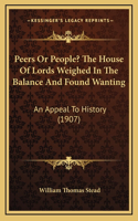 Peers Or People? The House Of Lords Weighed In The Balance And Found Wanting: An Appeal To History (1907)