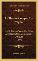 Le Theatre Complet De Wagner: Les XI Operas Scene Par Scene Avec Notes Biographiques Et Critiques (1894)(French)