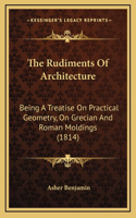 The Rudiments Of Architecture: Being A Treatise On Practical Geometry, On Grecian And Roman Moldings (1814)