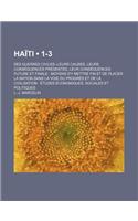 Haiti (1-3); Ses Guerres Civiles--Leurs Causes, Leurs Consequences Presentes, Leur Consequences Future Et Finale Moyens D'y Mettre Fin Et de Placer La