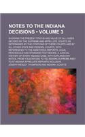 Notes to the Indiana Decisions (Volume 3); Showing the Present Status and Value of All Cases Decided by the Supreme and Appellate Courts as Determined