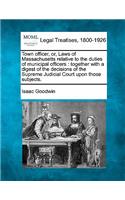 Town Officer, Or, Laws of Massachusetts Relative to the Duties of Municipal Officers: Together with a Digest of the Decisions of the Supreme Judicial Court Upon Those Subjects.(English)