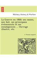 La Guerre En 1866; Ses Causes, Son But, Ses Principaux Evenements Et Ses Consequences ... Ouvrage Illustre, Etc.