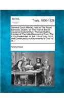 General Court Martial, Held at the Royal Barracks, Dublin, for the Trial of Brevet Lieutenat-Colonel Hon. Thomas Mullins, Captain of the 44th Regiment of Foot, the Court Assembled on the 11th of July, 1815, and Continued by Adjournments to the 1st 