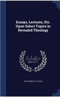 Essays, Lectures, Etc. Upon Select Topics in Revealed Theology