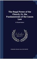 The Regal Power of the Church, Or, the Fundamentals of the Canon Law