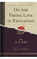 On the Firing Line in Education (Classic Reprint): (English)